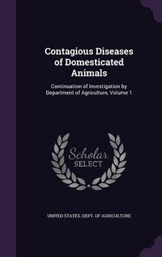 portada Contagious Diseases of Domesticated Animals: Continuation of Investigation by Department of Agriculture, Volume 1 (en Inglés)