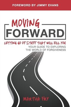 portada Moving Forward: Letting Go of Stuff That Will Kill You, Your Guide to Exploring the World of Forgiveness (en Inglés)
