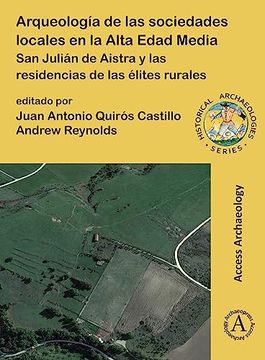 portada Arqueologia de Las Sociedades Locales En La Alta Edad Media: San Julian de Aistra Y Las Residencias de Las Elites Rurales