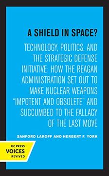 portada A Shield in Space? Technology, Politics, and the Strategic Defense Initiative: How the Reagan Administration set out to Make Nuclear Weapons. Studies on Global Conflict and Cooperation) (in English)