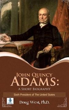 portada John Quincy Adams: A Short Biography: Sixth President of the United States (en Inglés)