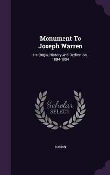 portada Monument To Joseph Warren: Its Origin, History And Dedication, 1894-1904 (in English)