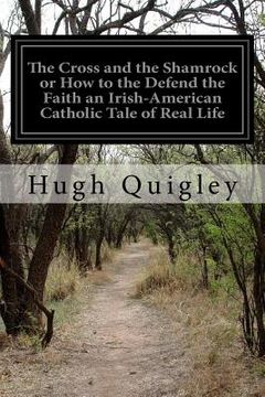 portada The Cross and the Shamrock or How to the Defend the Faith an Irish-American Catholic Tale of Real Life (en Inglés)