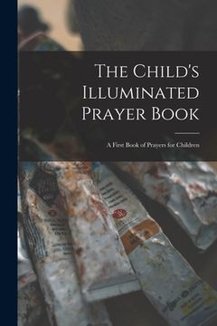portada The Child's Illuminated Prayer Book: a First Book of Prayers for Children (en Inglés)