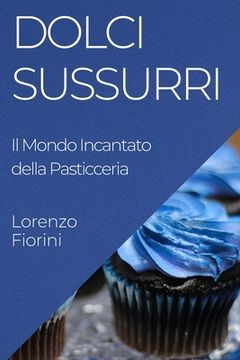 portada Dolci Sussurri: Il Mondo Incantato della Pasticceria (en Italiano)