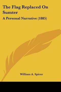 portada the flag replaced on sumter: a personal narrative (1885) (in English)