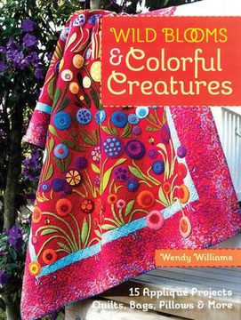 portada Wild Blooms & Colorful Creatures: 15 Appliqué Projects - Quilts, Bags, Pillows & More