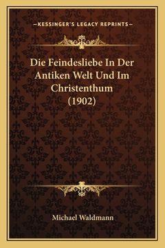 portada Die Feindesliebe In Der Antiken Welt Und Im Christenthum (1902) (en Alemán)