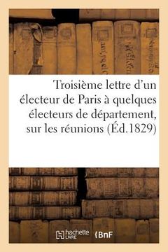 portada Troisième Lettre d'Un Électeur de Paris À Quelques Électeurs de Département, Sur Les Réunions: , Les Séances, Les Discours Et Les Votes Des Membres de (en Francés)