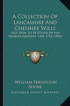 portada a collection of lancashire and cheshire wills a collection of lancashire and cheshire wills: not now to be found in any probate registry, 1301-1752 (in English)
