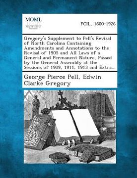 portada Gregory's Supplement to Pell's Revisal of North Carolina Containing Amendments and Annotations to the Revisal of 1905 and All Laws of a General and Pe (en Inglés)