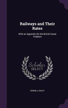 portada Railways and Their Rates: With an Appendix On the British Canal Problem (en Inglés)