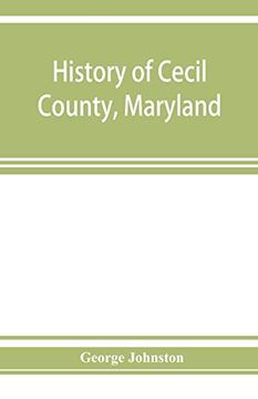 portada History of Cecil County, Maryland: And the Early Settlements Around the Head of Chesapeake bay and on the Delaware River, With Sketches of Some of the old Families of Cecil County (en Inglés)