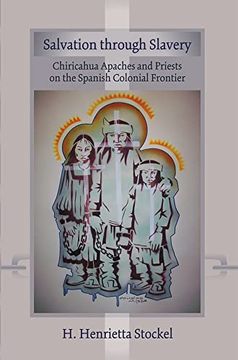 portada Salvation Through Slavery: Chiricahua Apaches and Priests on the Spanish Colonial Frontier (en Inglés)