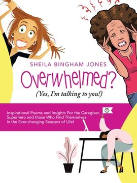 portada Overwhelmed? (Yes, I'm Talking to You!): Inspirational Poems and Insights for the Caregiver, Superhero and Those Who Find Themselves in the Ever-Chang (en Inglés)