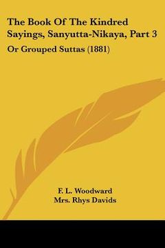 portada the book of the kindred sayings, sanyutta-nikaya, part 3: or grouped suttas (1881) (en Inglés)