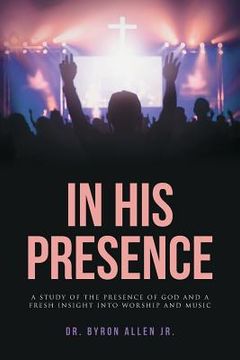 portada In His Presence: A Study of the Presence of God and a Fresh Insight into Worship and Music (en Inglés)
