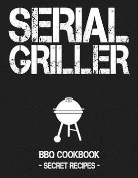 portada Serial Griller: Grey BBQ Cookbook - Secret Recipes for Men (en Inglés)
