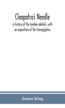 portada Cleopatra's needle: a history of the London obelisk, with an exposition of the hieroglyphics (en Inglés)