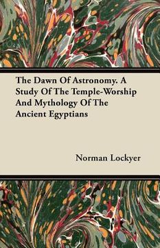 portada the dawn of astronomy. a study of the temple-worship and mythology of the ancient egyptians (en Inglés)