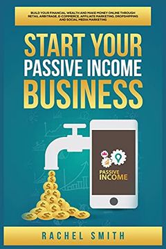 portada Start Your Passive Income Business: Build Your Financial Wealth and Make Money Online Through Retail Arbitrage, E-Commerce, Affiliate Marketing, Dropshipping and Social Media Marketing (en Inglés)