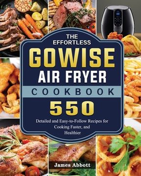 portada The Effortless GOWISE Air Fryer Cookbook: 550 Detailed and Easy-to-Follow Recipes for Cooking Faster, and Healthier (en Inglés)