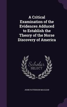 portada A Critical Examination of the Evidences Adduced to Establish the Theory of the Norse Discovery of America (en Inglés)