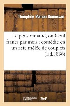 portada Le Pensionnaire, Ou Cent Francs Par Mois: Comédie En Un Acte Mêlée de Couplets (en Francés)