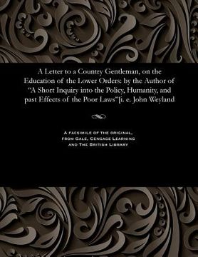 portada A Letter to a Country Gentleman, on the Education of the Lower Orders: By the Author of a Short Inquiry Into the Policy, Humanity, and Past Effects of