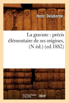 portada La Gravure: Précis Élémentaire de Ses Origines, (N Éd.) (Ed.1882) (en Francés)