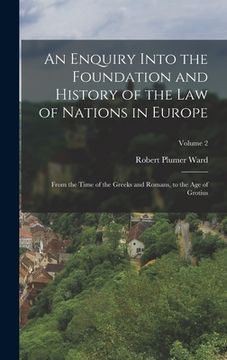 portada An Enquiry Into the Foundation and History of the Law of Nations in Europe: From the Time of the Greeks and Romans, to the Age of Grotius; Volume 2 (en Inglés)