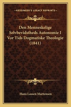 portada Den Menneskelige Selvbevidstheds Autonomie I Vor Tids Dogmatiske Theologie (1841) (in Danés)