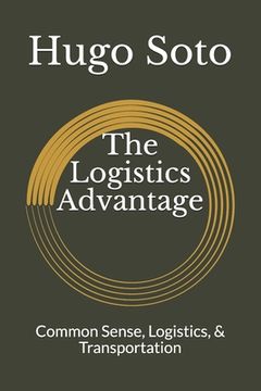 portada The Logistics Advantage: Common Sense, Logistics, & Transportation (in English)