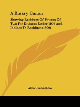 portada a binary canon: showing residues of powers of two for divisors under 1000 and indices to residues (1900) (en Inglés)