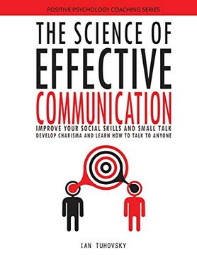 portada The Science of Effective Communication: Improve Your Social Skills and Small Talk, Develop Charisma and Learn how to Talk to Anyone: Volume 15 (Positive Psychology Coaching Series) (en Inglés)