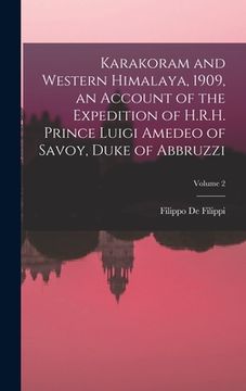 portada Karakoram and Western Himalaya, 1909, an Account of the Expedition of H.R.H. Prince Luigi Amedeo of Savoy, Duke of Abbruzzi; Volume 2 (en Inglés)