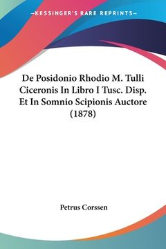 portada De Posidonio Rhodio M. Tulli Ciceronis In Libro I Tusc. Disp. Et In Somnio Scipionis Auctore (1878) (en Latin)