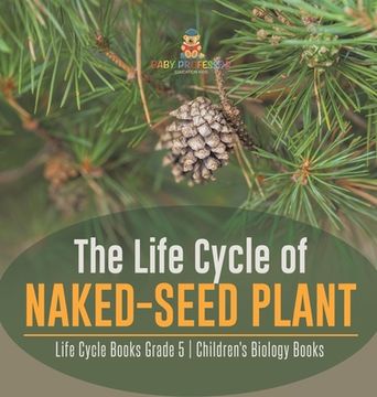 portada The Life Cycle of Naked-Seed Plant Life Cycle Books Grade 5 Children's Biology Books (en Inglés)