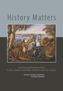 portada History Matters: Teaching and Learning History in New Zealand Secondary Schools in the 21st Century 