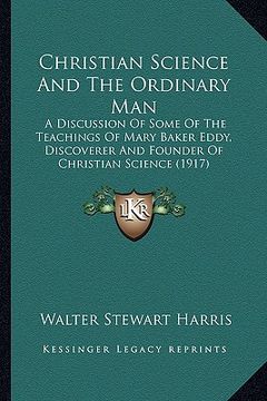 portada christian science and the ordinary man: a discussion of some of the teachings of mary baker eddy, discoverer and founder of christian science (1917) (in English)