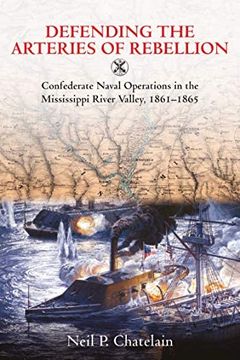 portada Defending the Arteries of Rebellion: Confederate Naval Operations in the Mississippi River Valley, 1861-1865 (en Inglés)