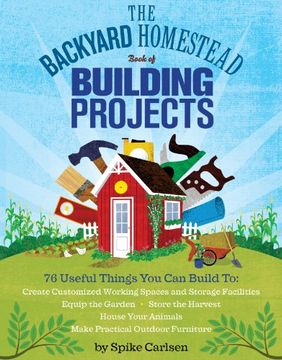 portada The Backyard Homestead Book of Building Projects: 76 Useful Things you can Build to Create Customized Working Spaces and Storage Facilities, Equip the. Animals, and Make Practical Outdoor Furniture (en Inglés)
