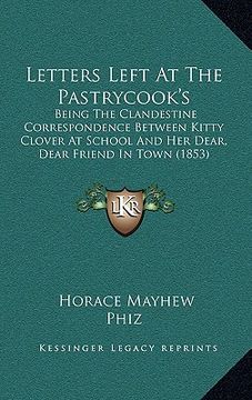 portada letters left at the pastrycook's: being the clandestine correspondence between kitty clover at school and her dear, dear friend in town (1853) (en Inglés)