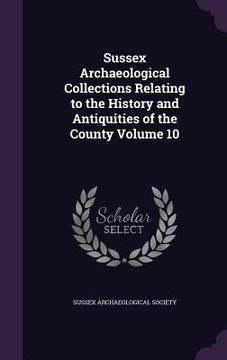 portada Sussex Archaeological Collections Relating to the History and Antiquities of the County Volume 10 (en Inglés)