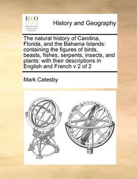 portada the natural history of carolina, florida, and the bahama islands: containing the figures of birds, beasts, fishes, serpents, insects, and plants: with (en Inglés)