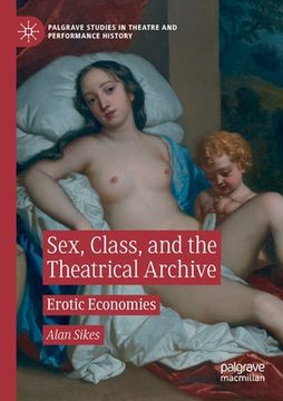 portada Sex, Class, and the Theatrical Archive: Erotic Economies