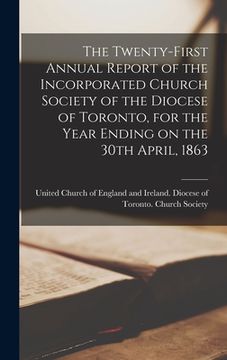 portada The Twenty-first Annual Report of the Incorporated Church Society of the Diocese of Toronto, for the Year Ending on the 30th April, 1863 [microform]