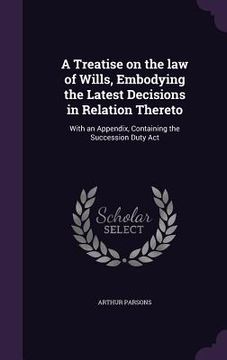 portada A Treatise on the law of Wills, Embodying the Latest Decisions in Relation Thereto: With an Appendix, Containing the Succession Duty Act (in English)