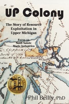 portada U. P. Colony: The Story of Resource Exploitation in Upper Michigan -- Focus on Sault Sainte Marie Industries (in English)