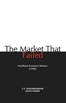 portada The Market That Failed: Neoliberal Economic Reforms in India (en Inglés)